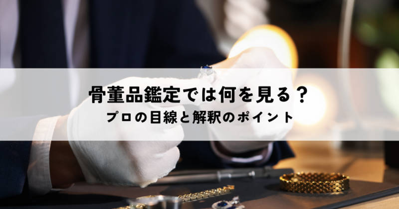 骨董品の鑑定何をみるメインイメージ